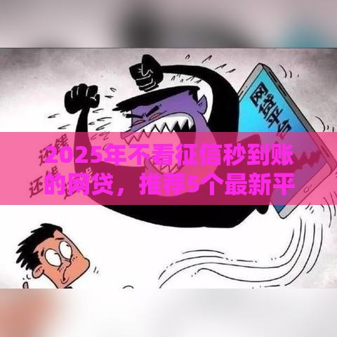 2025年不看征信秒到账的网贷，推荐5个最新平台不看负债和征信可以借到钱