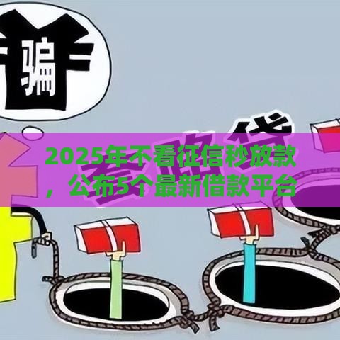 2025年不看征信秒放款，公布5个最新借款平台借钱最靠谱