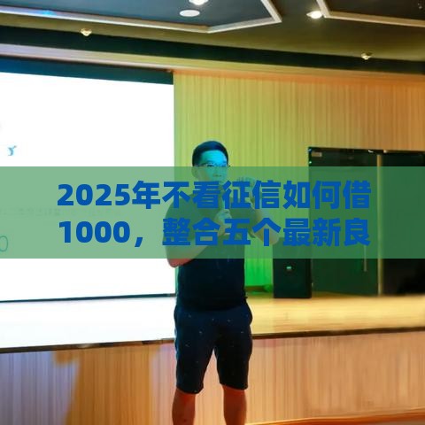 2025年不看征信如何借1000，整合五个最新良心网贷平台