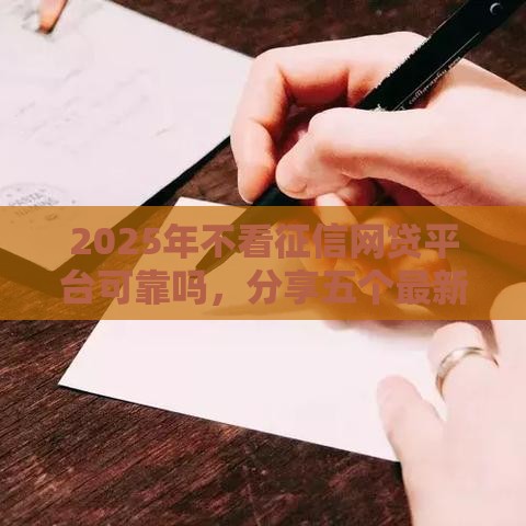 2025年不看征信网贷平台可靠吗，分享五个最新无需征信无房无车能借钱的贷款平台