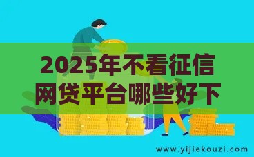 2025年不看征信网贷平台哪些好下款，分享5个最新黑户借款必下口子2025