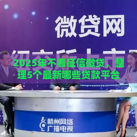 2025年不看征信微贷,整理5个最新哪些贷款平台利息低 2025年不看征信微贷,整理5个最新哪些贷款平台利息低