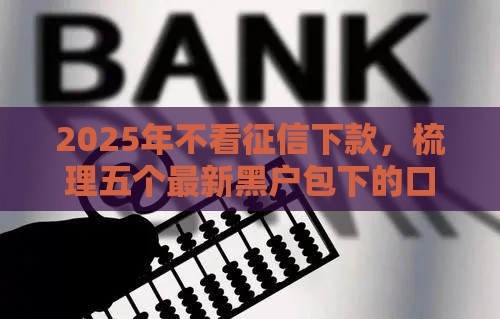 2025年不看征信下款，梳理五个最新黑户包下的口子