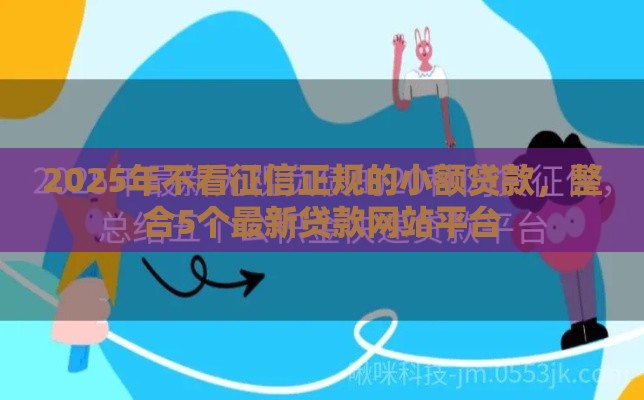 2025年不看征信正规的小额贷款，整合5个最新贷款网站平台