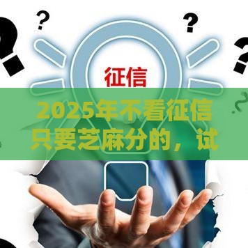 2025年不看征信只要芝麻分的，试试这5个最新最好的贷款平台