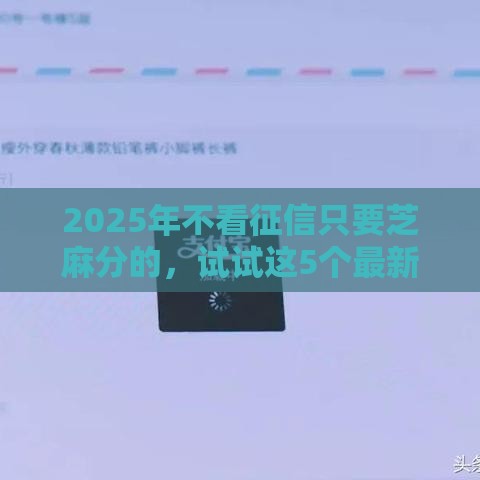 2025年不看征信只要芝麻分的，试试这5个最新最好的贷款平台