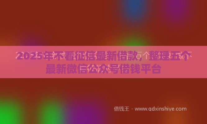 2025年不看征信最新借款，整理五个最新微信公众号借钱平台