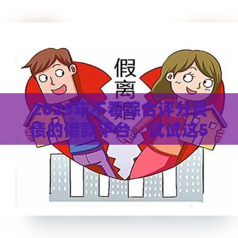 2025年不看综合评分负债的借款平台，试试这5个最新秒下款的口子不看征信不用信用卡