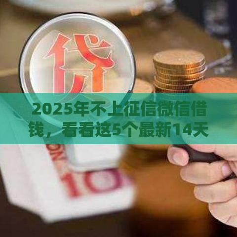 2025年不上征信微信借钱,看看这5个最新14天下款的口子 2025年不上征信微信借钱,看看这5个最新14天下款的口子