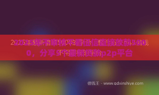2025年不审核不看征信直接放款5000，分享5个最新贷款p2p平台