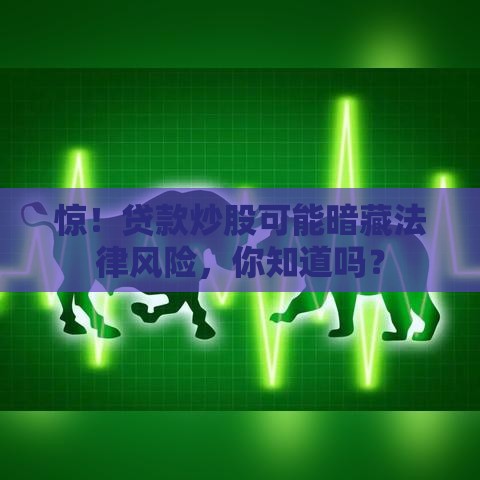 惊！贷款炒股可能暗藏法律风险，你知道吗？