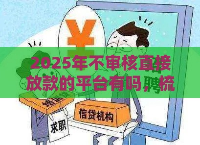 2025年不审核直接放款的平台有吗，梳理5个最新贷款平台推广赚佣金