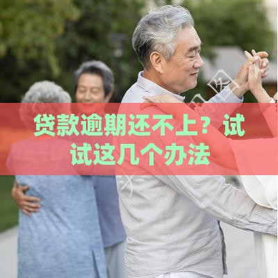 贷款逾期还不上？试试这几个办法