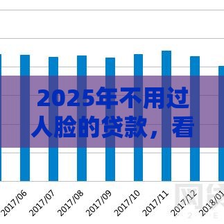 2025年不用过人脸的贷款，看看这5个最新2025好下款的网贷平台