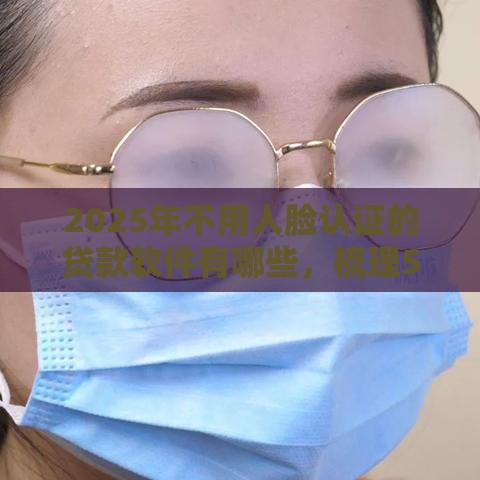 2025年不用人脸认证的贷款软件有哪些，梳理5个最新2025黑户逾期百分百能下款的口子