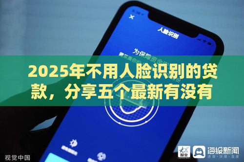 2025年不用人脸识别的贷款，分享五个最新有没有好的贷款平台