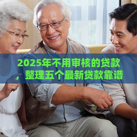 2025年不用审核的贷款，整理五个最新贷款靠谱平台