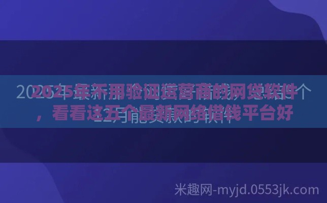 2025年不用验证运营商的网贷软件，看看这五个最新网络借钱平台好