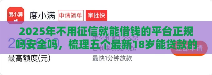 2025年不用征信就能借钱的平台正规吗安全吗，梳理五个最新18岁能贷款的平台