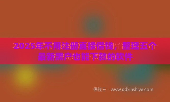 2025年不用注册直接借钱，整理五个最新黑户也能下款的软件