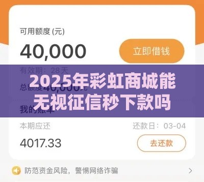 2025年彩虹商城能无视征信秒下款吗，梳理5个最新贷款借款平台好