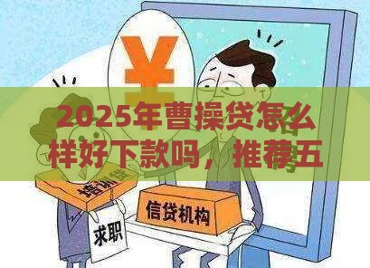 2025年曹操贷怎么样好下款吗，推荐五个最新65岁稳放款口子的年龄要求