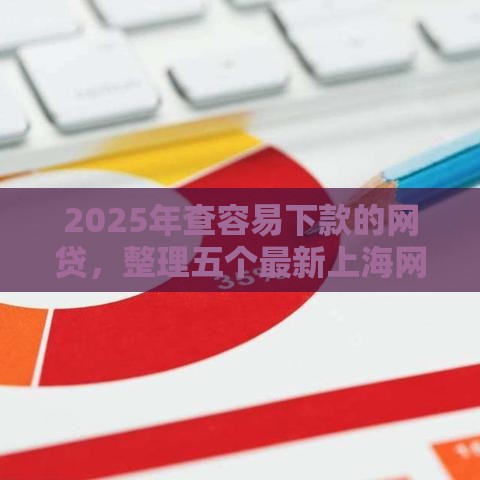 2025年查容易下款的网贷，整理五个最新上海网贷平台