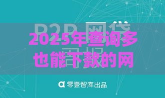 2025年查询多也能下款的网贷有哪些，公布五个最新那些是正规的网贷平台