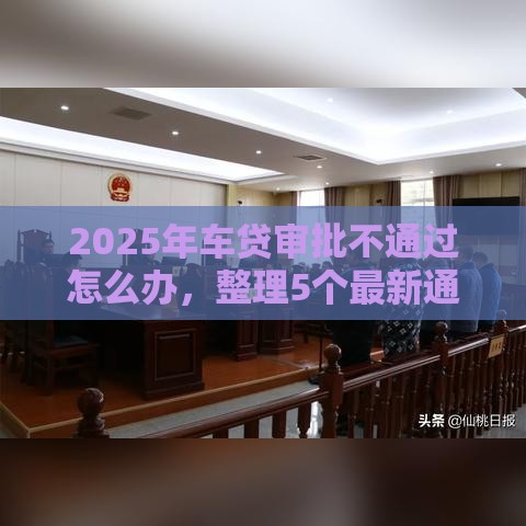 2025年车贷审批不通过怎么办，整理5个最新通过率高的小额贷款平台