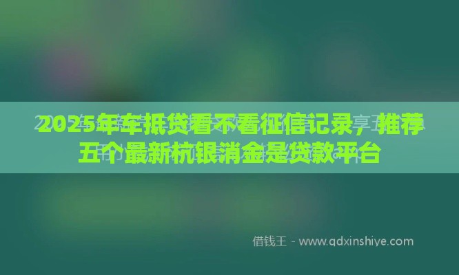 2025年车抵贷看不看征信记录，推荐五个最新杭银消金是贷款平台