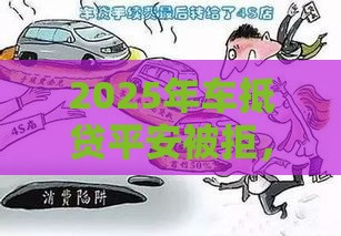 2025年车抵贷平安被拒，整理五个最新贷款好平台