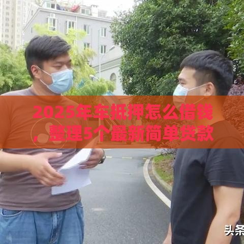 2025年车抵押怎么借钱，整理5个最新简单贷款平台