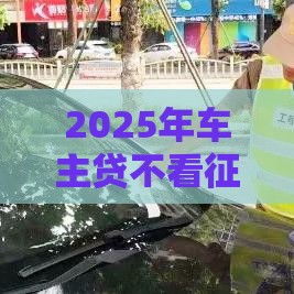 2025年车主贷不看征信秒放款不用抵押车，整合5个最新60到65借款平台