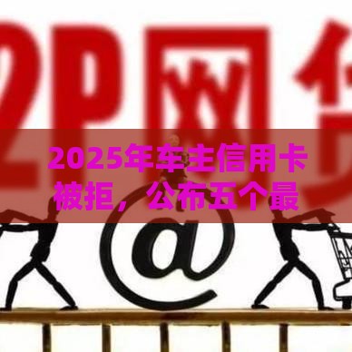 2025年车主信用卡被拒，公布五个最新晚上高炮秒下款的口子
