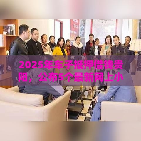2025年车子抵押借钱贵阳,公布5个最新网上小额贷款平台好 2025年车子抵押借钱贵阳,公布5个最新网上小额贷款平台好