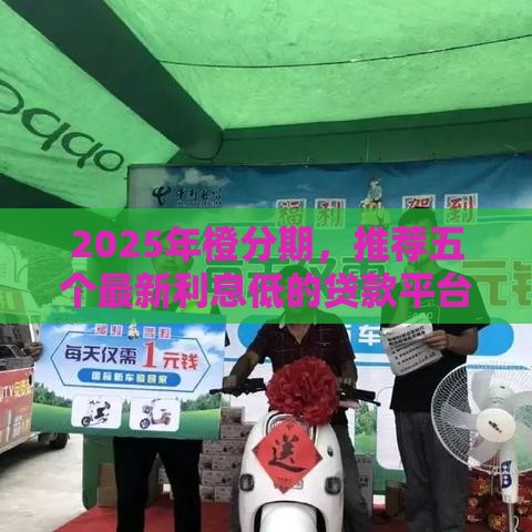 2025年橙分期，推荐五个最新利息低的贷款平台