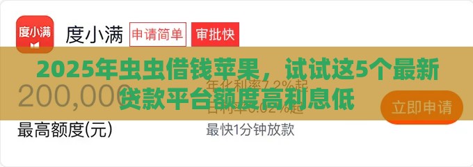 2025年虫虫借钱苹果,试试这5个最新贷款平台额度高利息低 2025年虫虫借钱苹果,试试这5个最新贷款平台额度高利息低