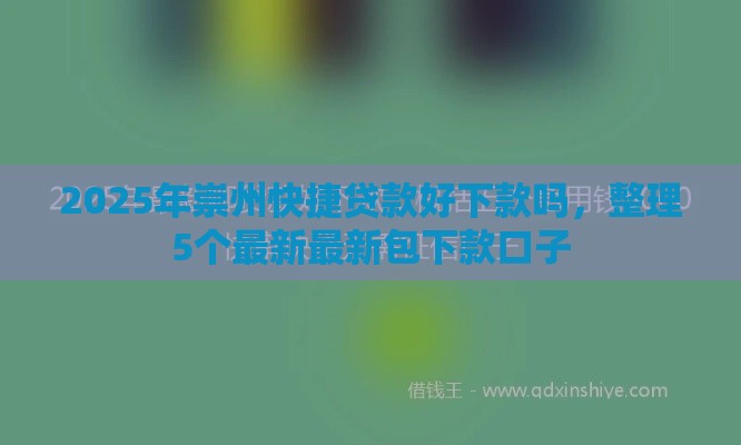 2025年崇州快捷贷款好下款吗，整理5个最新最新包下款口子