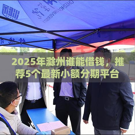 2025年滁州谁能借钱，推荐5个最新小额分期平台