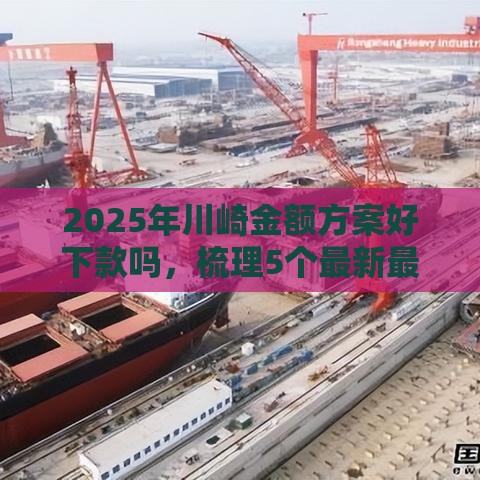 2025年川崎金额方案好下款吗，梳理5个最新最安全的贷款平台