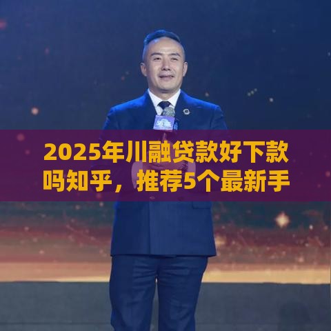 2025年川融贷款好下款吗知乎，推荐5个最新手机分期贷款平台