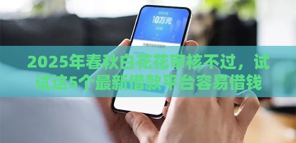 2025年春秋白花花审核不过，试试这5个最新借款平台容易借钱