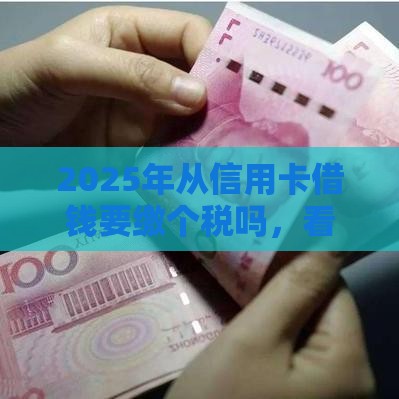 2025年从信用卡借钱要缴个税吗，看看这5个最新1000