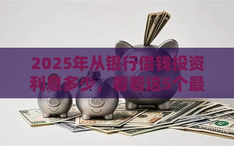 2025年从银行借钱投资利息多少，看看这5个最新17周岁贷款平台