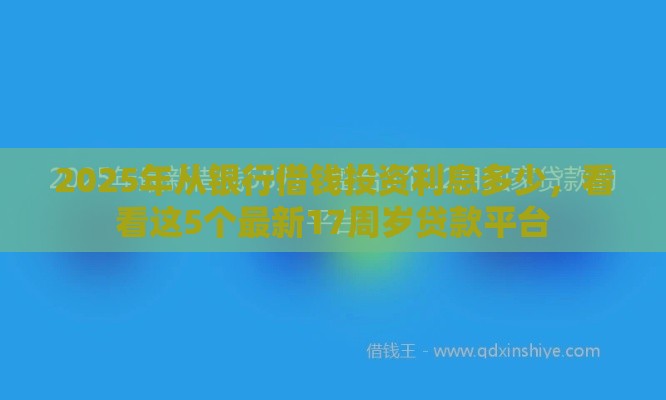 2025年从银行借钱投资利息多少，看看这5个最新17周岁贷款平台