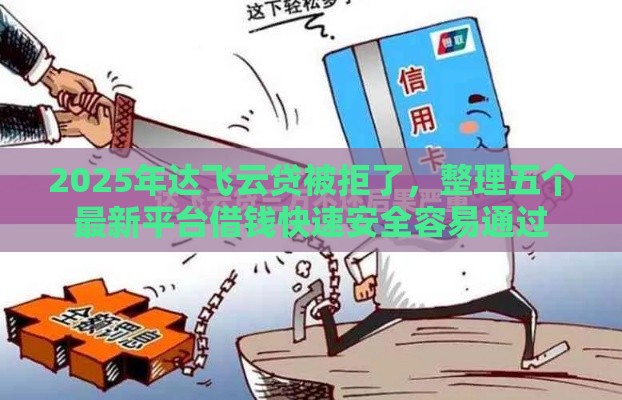 2025年达飞云贷被拒了，整理五个最新平台借钱快速安全容易通过
