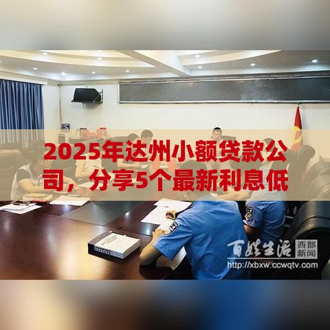 2025年达州小额贷款公司，分享5个最新利息低的正规贷款平台