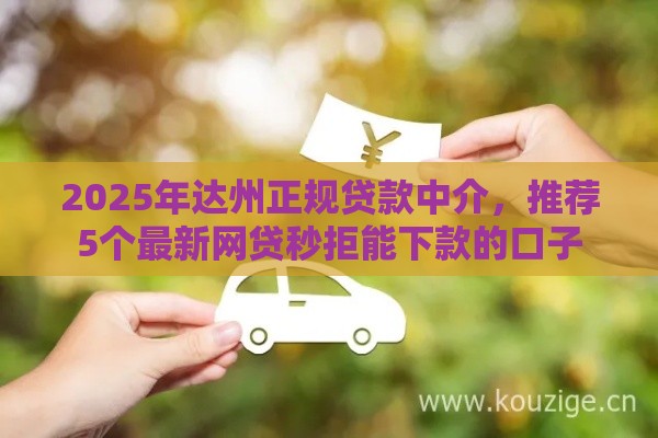 2025年达州正规贷款中介，推荐5个最新网贷秒拒能下款的口子
