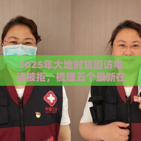 2025年大地时贷回访电话被拒，梳理五个最新在平台贷款利息低又安全