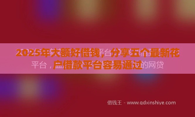 2025年大额好借钱，分享五个最新花户借款平台容易通过